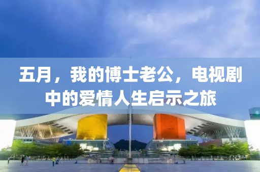 五月，我的博士老公，电视剧中的爱情人生启示之旅