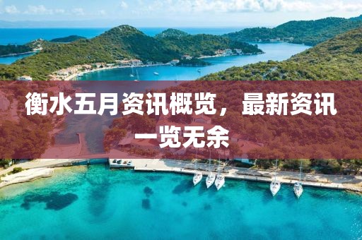 衡水五月资讯概览，最新资讯一览无余