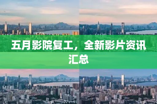 五月影院复工，全新影片资讯汇总
