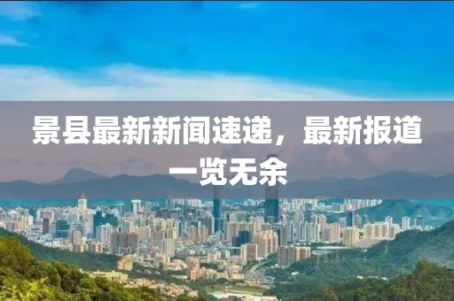 景县最新新闻速递，最新报道一览无余