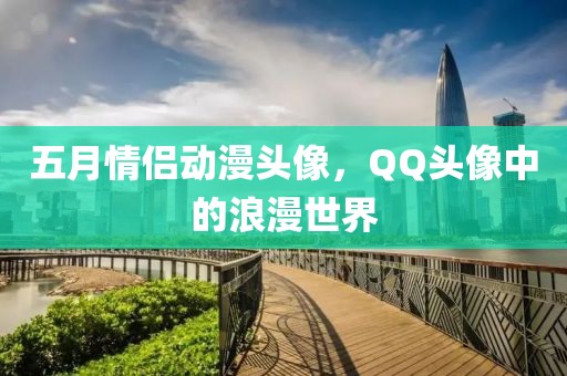 五月情侣动漫头像，QQ头像中的浪漫世界