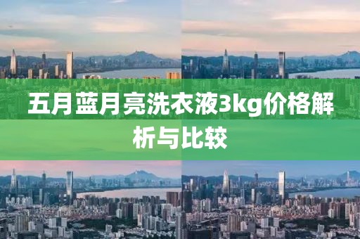 五月蓝月亮洗衣液3kg价格解析与比较