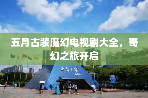 五月古装魔幻电视剧大全，奇幻之旅开启
