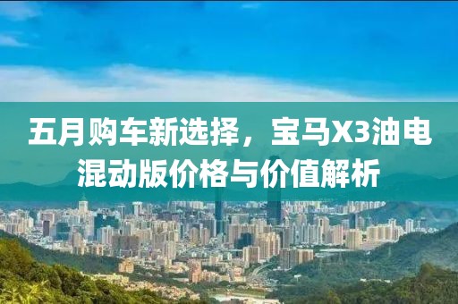 五月购车新选择，宝马X3油电混动版价格与价值解析