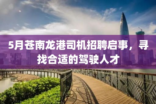 5月苍南龙港司机招聘启事，寻找合适的驾驶人才