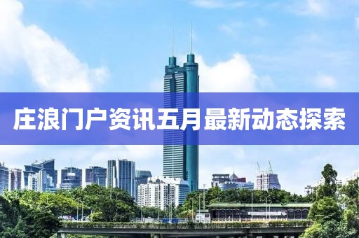 庄浪门户资讯五月最新动态探索