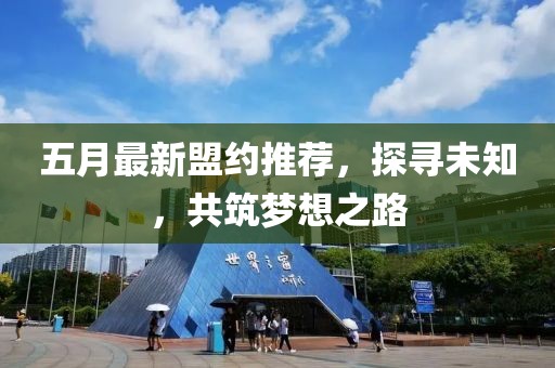 五月最新盟约推荐，探寻未知，共筑梦想之路