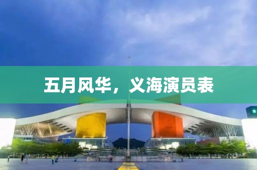 五月风华，义海演员表