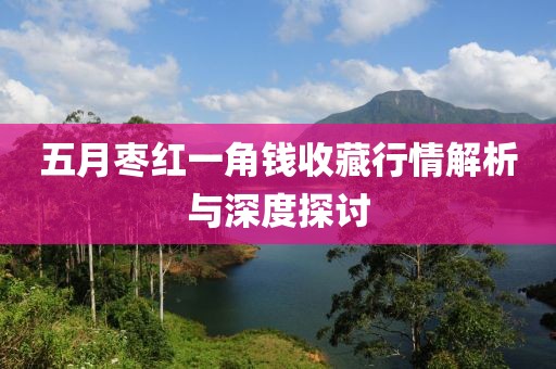 五月枣红一角钱收藏行情解析与深度探讨