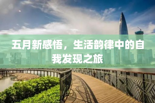 五月新感悟，生活韵律中的自我发现之旅