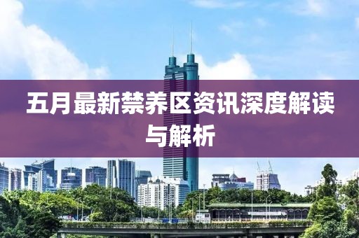 五月最新禁养区资讯深度解读与解析