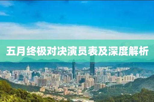 五月终极对决演员表及深度解析