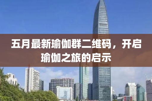 五月最新瑜伽群二维码，开启瑜伽之旅的启示