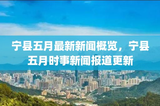 宁县五月最新新闻概览，宁县五月时事新闻报道更新