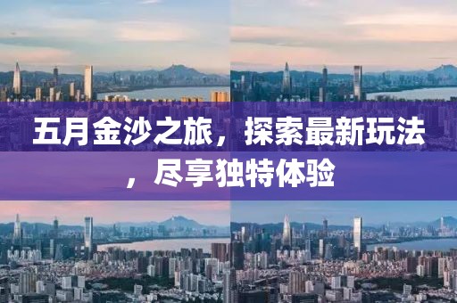 五月金沙之旅，探索最新玩法，尽享独特体验