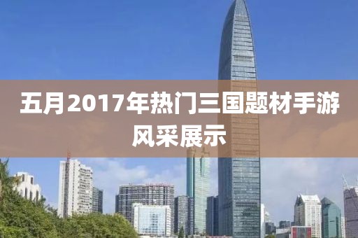 五月2017年热门三国题材手游风采展示