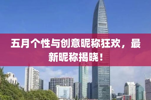 五月个性与创意昵称狂欢，最新昵称揭晓！