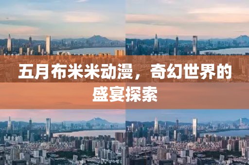 五月布米米动漫，奇幻世界的盛宴探索