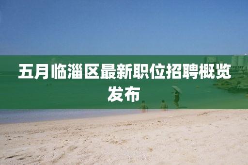 五月临淄区最新职位招聘概览发布