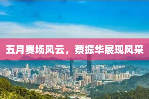 五月赛场风云，蔡振华展现风采