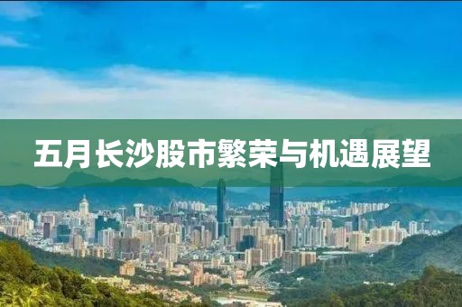 五月长沙股市繁荣与机遇展望