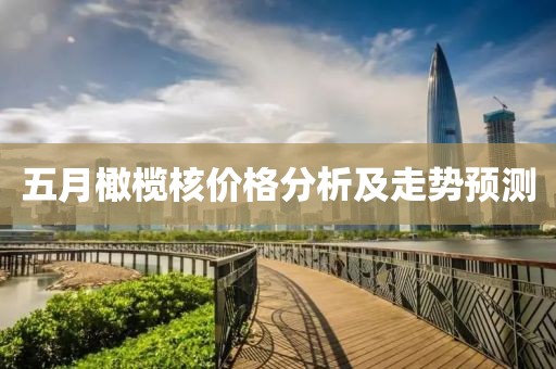五月橄榄核价格分析及走势预测