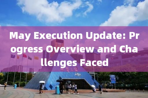 May Execution Update: Progress Overview and Challenges Faced