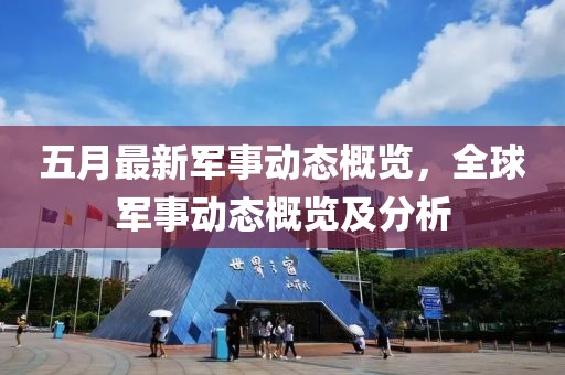 五月最新军事动态概览，全球军事动态概览及分析