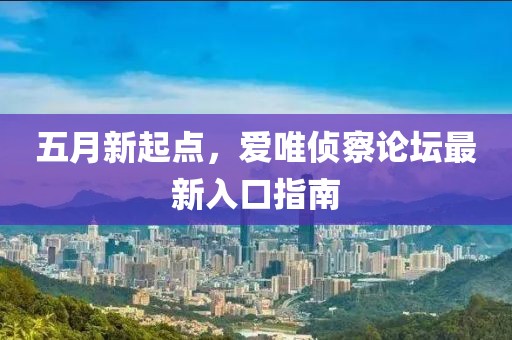 五月新起点，爱唯侦察论坛最新入口指南
