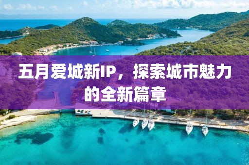 五月爱城新IP，探索城市魅力的全新篇章