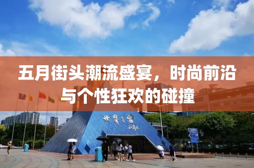 五月街头潮流盛宴，时尚前沿与个性狂欢的碰撞