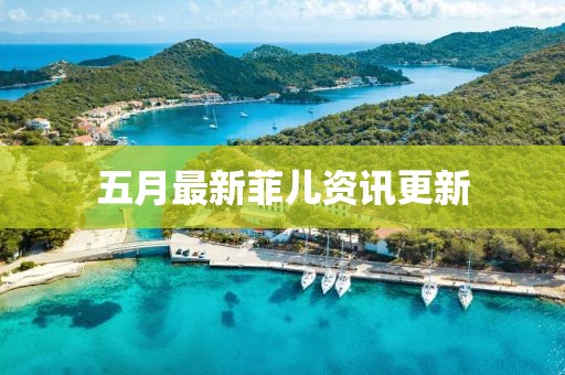 五月最新菲儿资讯更新