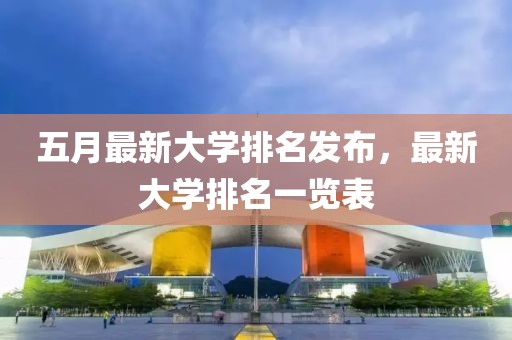 五月最新大学排名发布，最新大学排名一览表