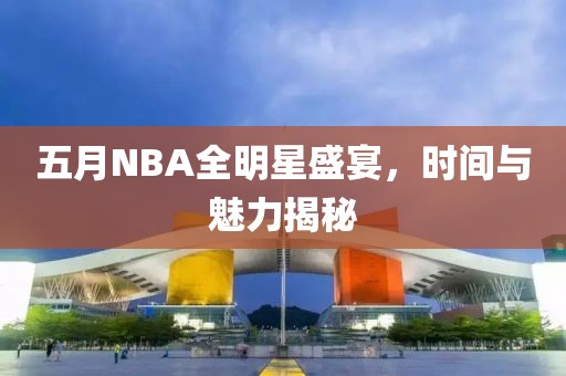 五月NBA全明星盛宴，时间与魅力揭秘