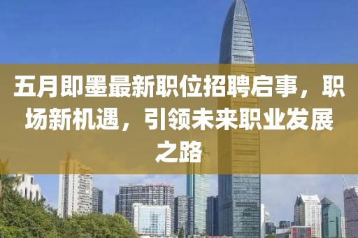 五月即墨最新职位招聘启事，职场新机遇，引领未来职业发展之路
