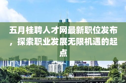 五月桂聘人才网最新职位发布，探索职业发展无限机遇的起点
