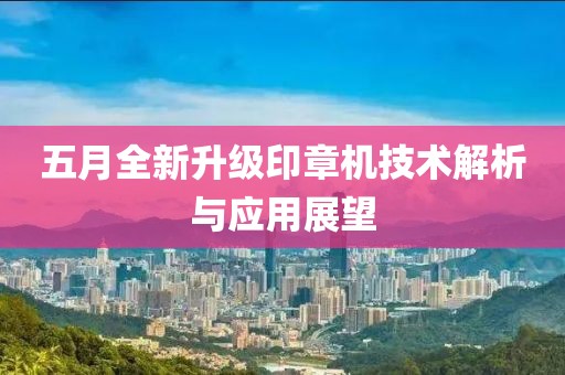 五月全新升级印章机技术解析与应用展望