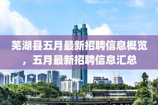 芜湖县五月最新招聘信息概览，五月最新招聘信息汇总