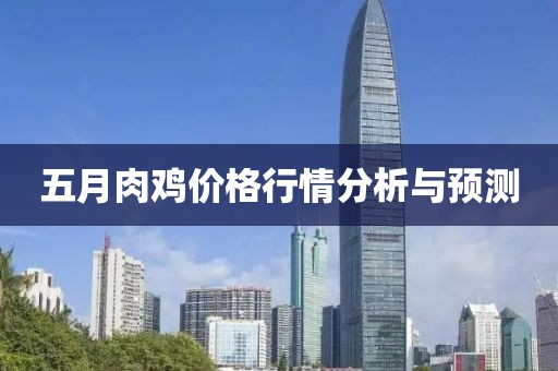 五月肉鸡价格行情分析与预测