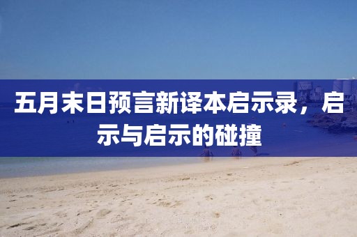 五月末日预言新译本启示录，启示与启示的碰撞