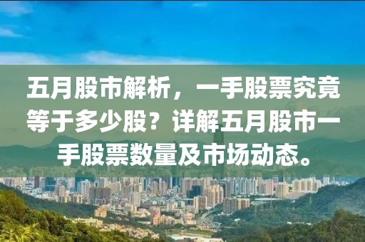 五月股市解析，一手股票究竟等于多少股？详解五月股市一手股票数量及市场动态。