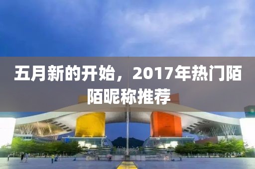 五月新的开始，2017年热门陌陌昵称推荐