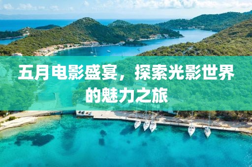 五月电影盛宴，探索光影世界的魅力之旅