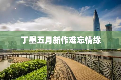 丁墨五月新作难忘情缘