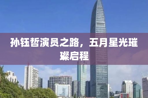 孙钰哲演员之路，五月星光璀璨启程