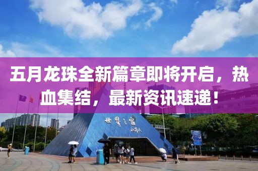 五月龙珠全新篇章即将开启，热血集结，最新资讯速递！