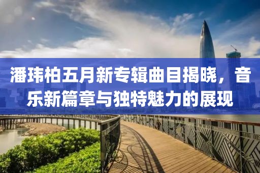潘玮柏五月新专辑曲目揭晓，音乐新篇章与独特魅力的展现
