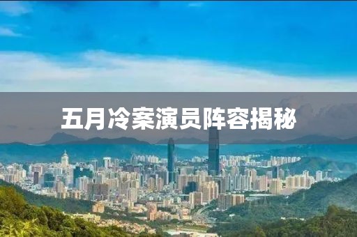 五月冷案演员阵容揭秘