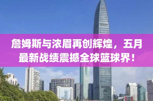 詹姆斯与浓眉再创辉煌，五月最新战绩震撼全球篮球界！