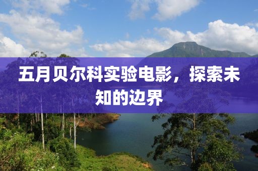五月贝尔科实验电影，探索未知的边界